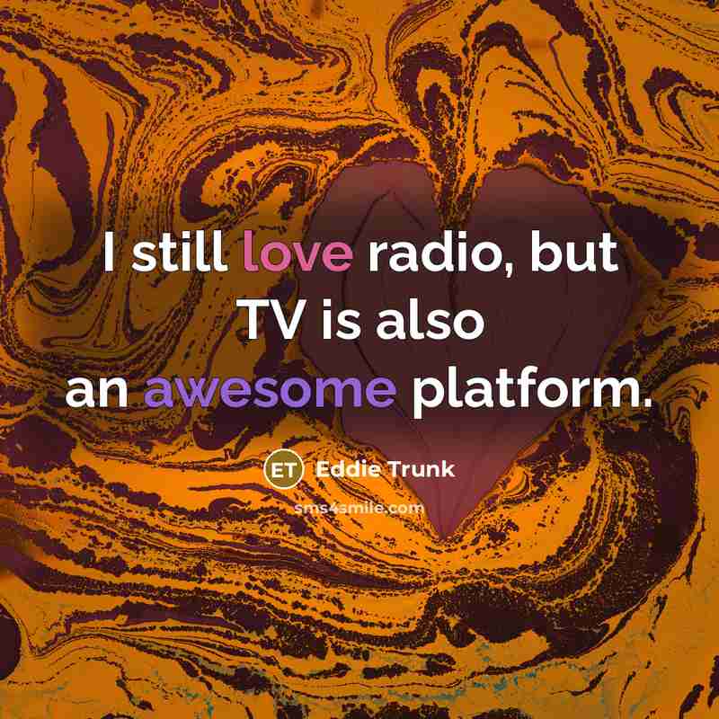 “I still love radio, but TV is also an awesome…” quote by Eddie Trunk