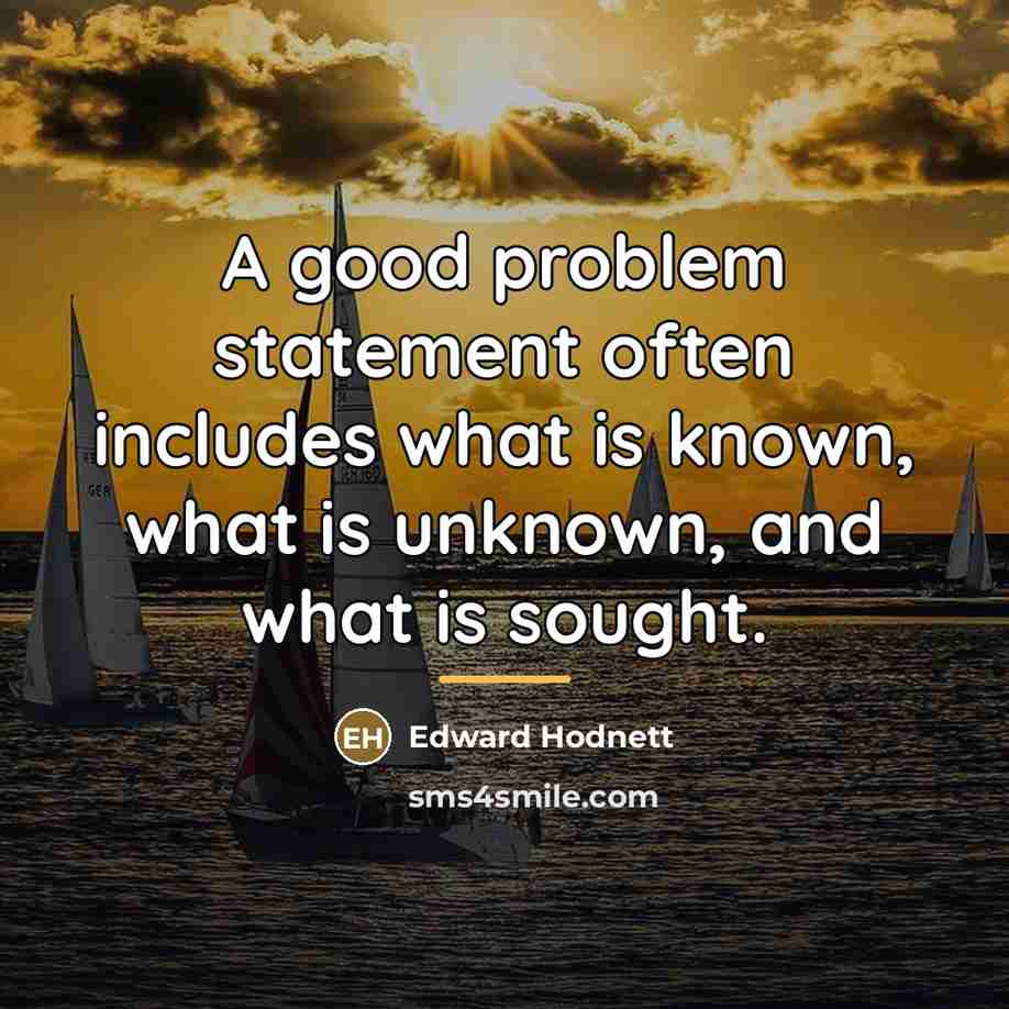 “A good problem statement often includes what is known, what…” quote by Edward Hodnett