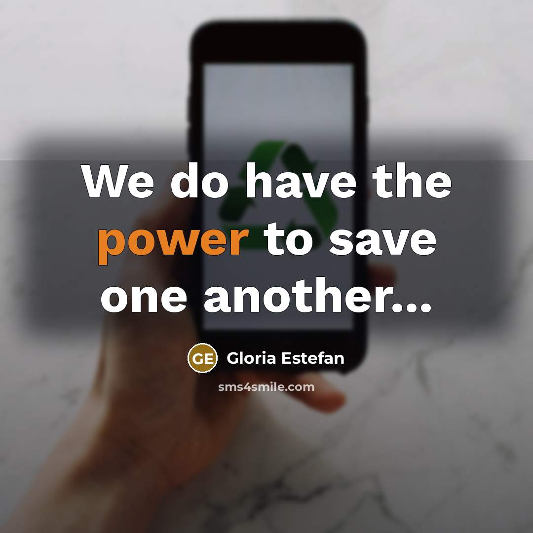 “We do have the power to save one another...…” quote by Gloria Estefan