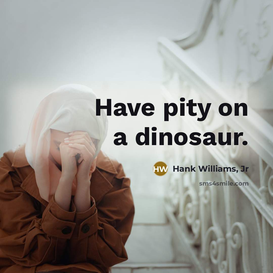 “Have pity on a dinosaur.” quote by Hank Williams, Jr