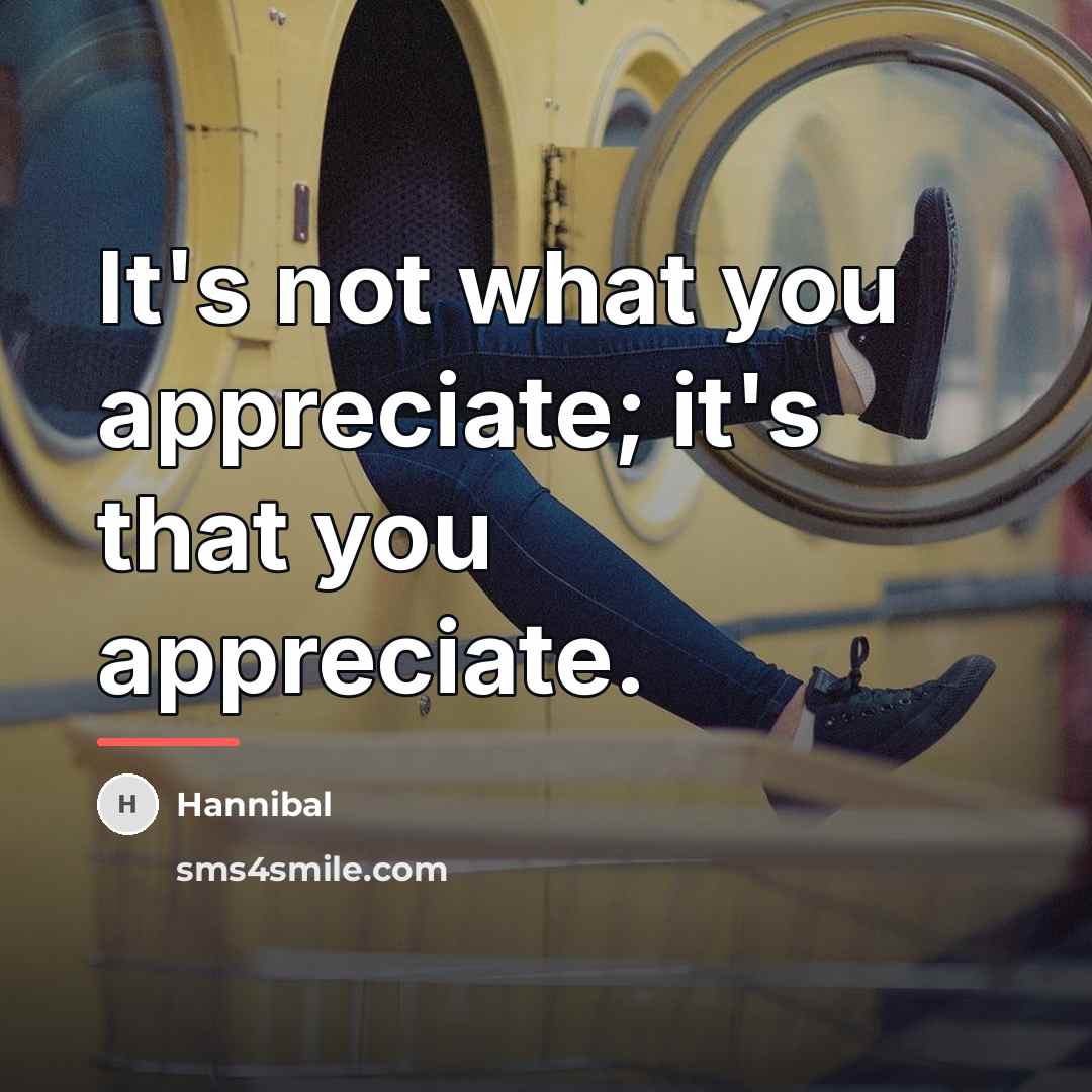 “It's not what you appreciate; it's that you appreciate.…” quote by Hannibal