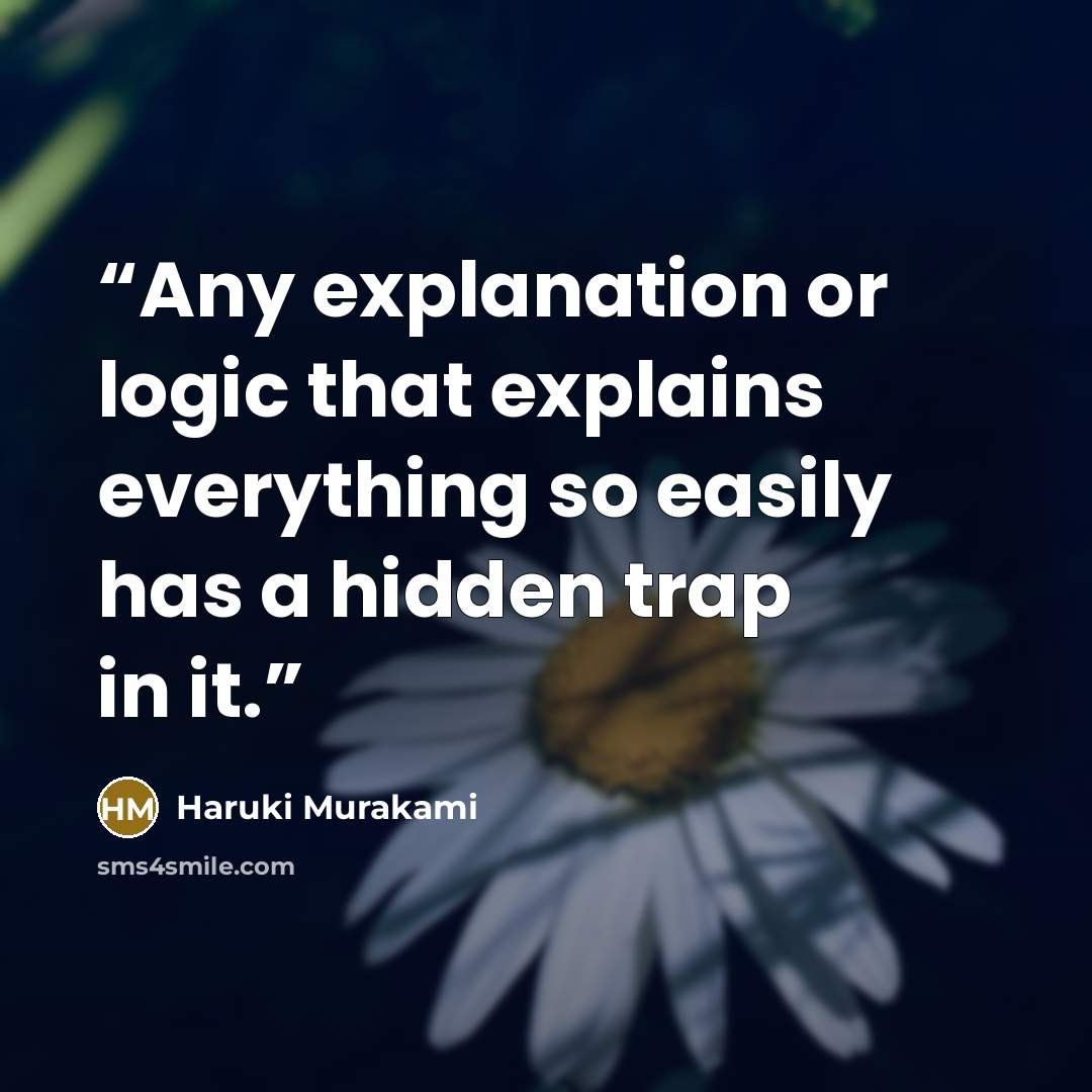 “Any explanation or logic that explains everything so easily has a hidden trap in it.” quote by Haruki Murakami