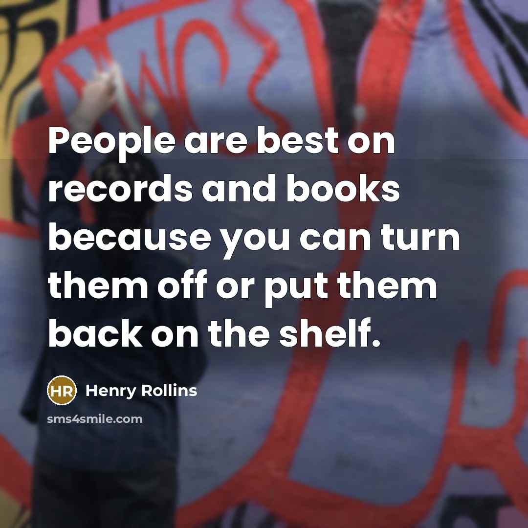 “People are best on records and books because you can…” quote by Henry Rollins