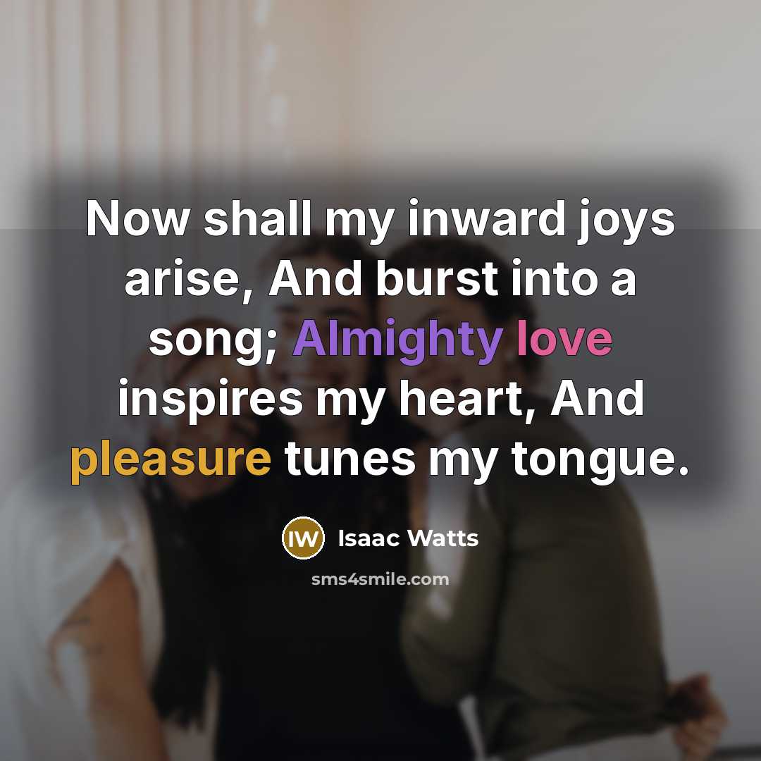 “Now shall my inward joys arise, And burst into a…” quote by Isaac Watts
