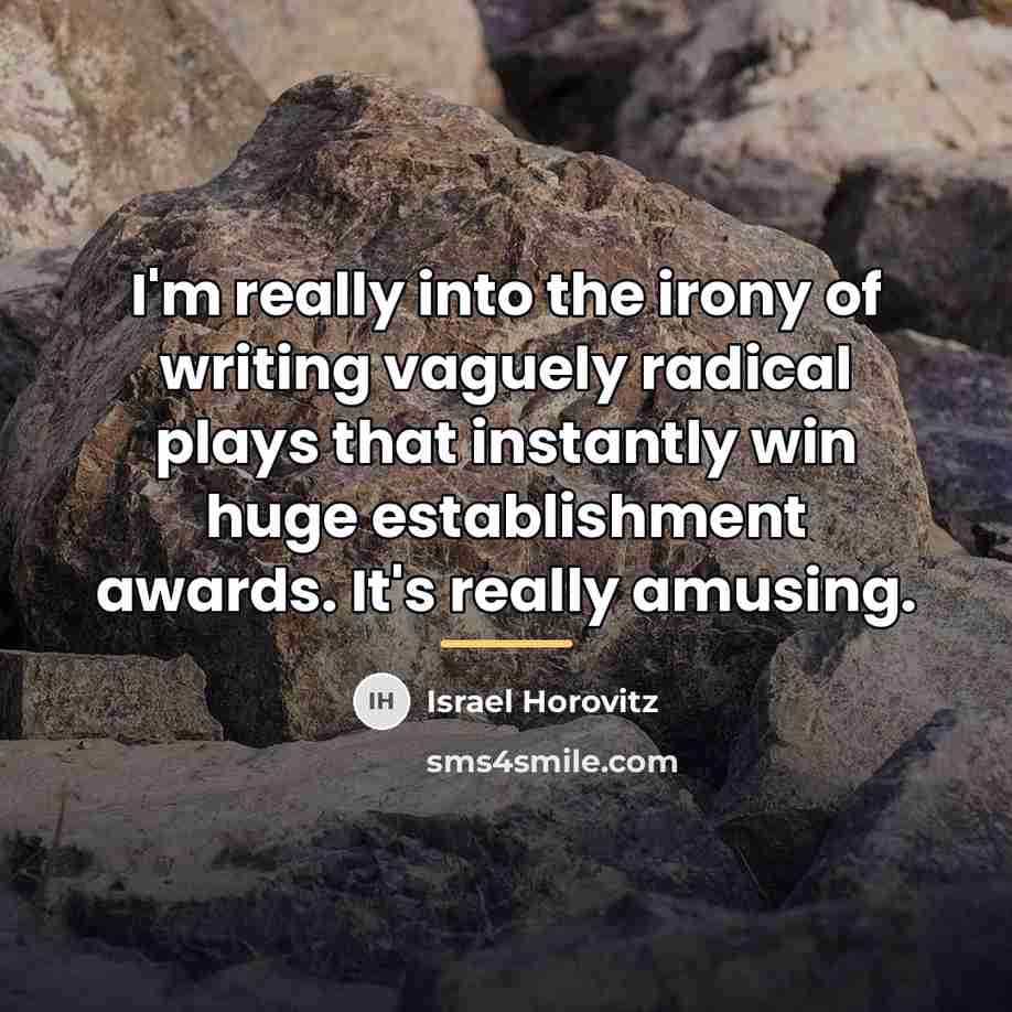 “I'm really into the irony of writing vaguely radical plays…” quote by Israel Horovitz