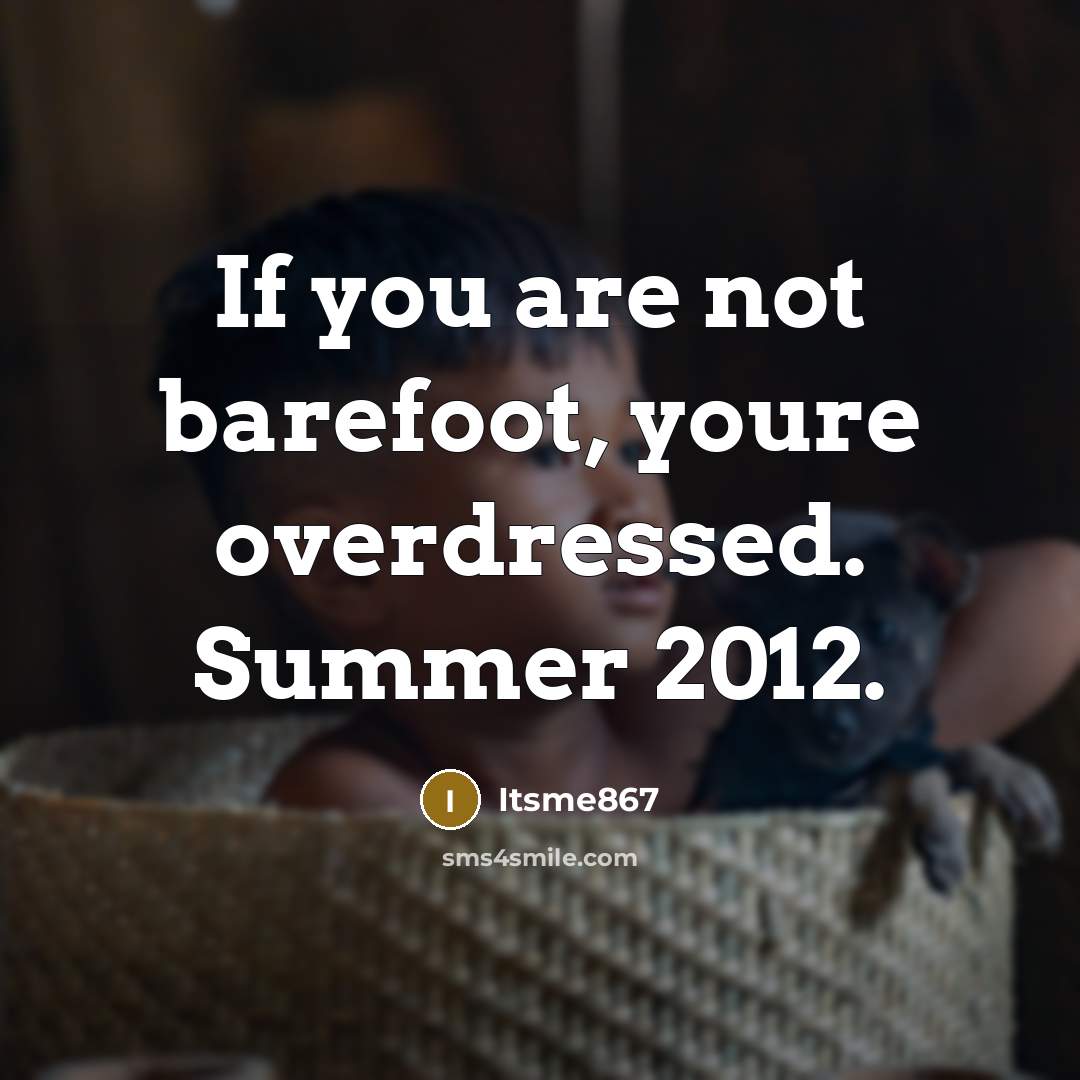 “If you are not barefoot, youre overdressed. Summer 2012.” quote by Itsme867
