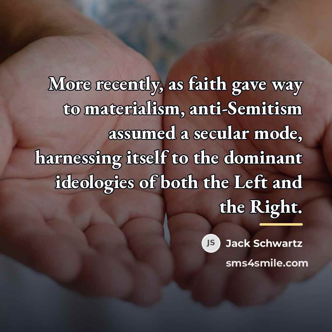 “More recently, as faith gave way to materialism, anti-Semitism assumed…” quote by Jack Schwartz