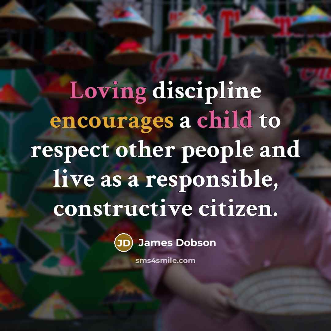 “Loving discipline encourages a child to respect other people and live as a responsible, constructive citizen.” quote by James Dobson