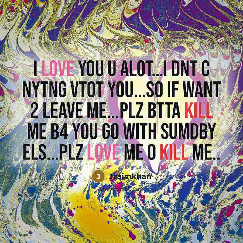 “I love you u alot…i dnt c nytng vtot you...so if want 2 leave me...plz btta kill me b4 you go with sumdby els...plz love me o kill me..” quote by Jasimkhan