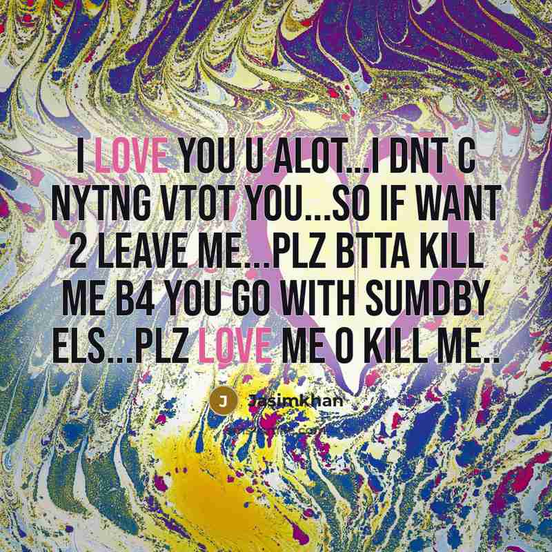“I love you u alot…i dnt c nytng vtot you...so if want 2 leave me...plz btta kill me b4 you go with sumdby els...plz love me o kill me..” quote by Jasimkhan