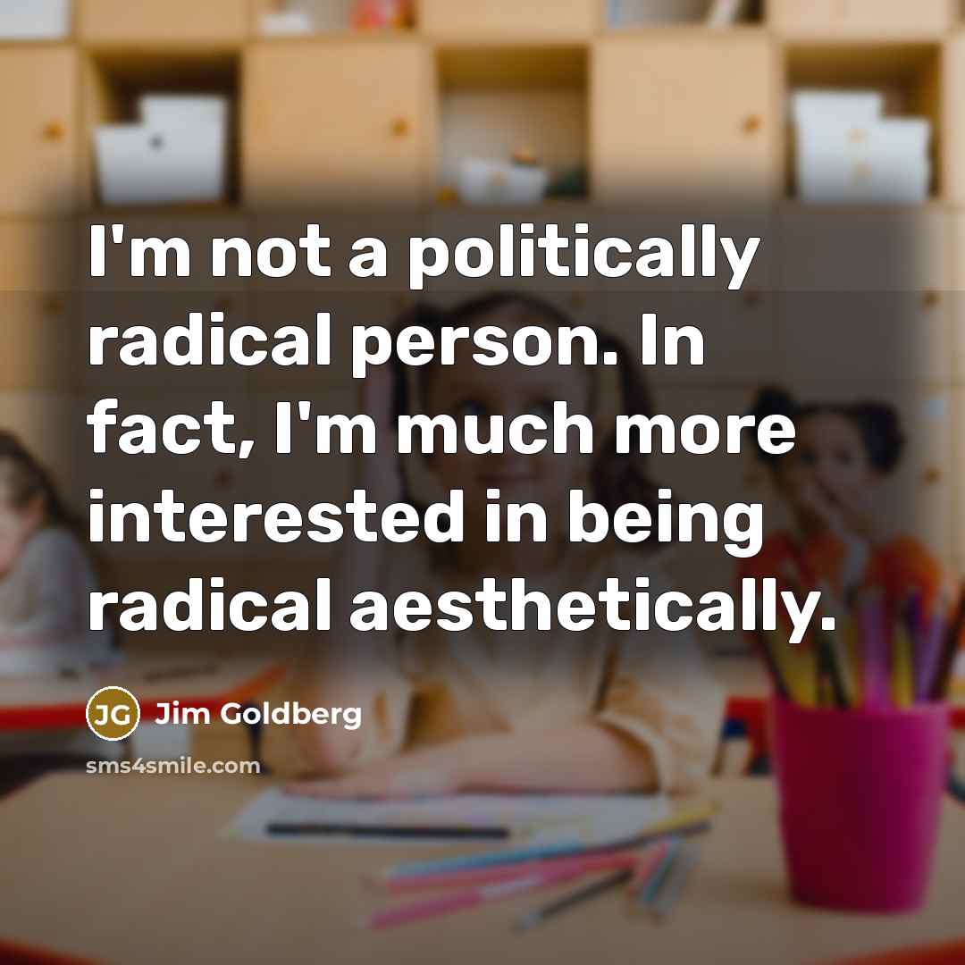 “I'm not a politically radical person. In fact, I'm much…” quote by Jim Goldberg