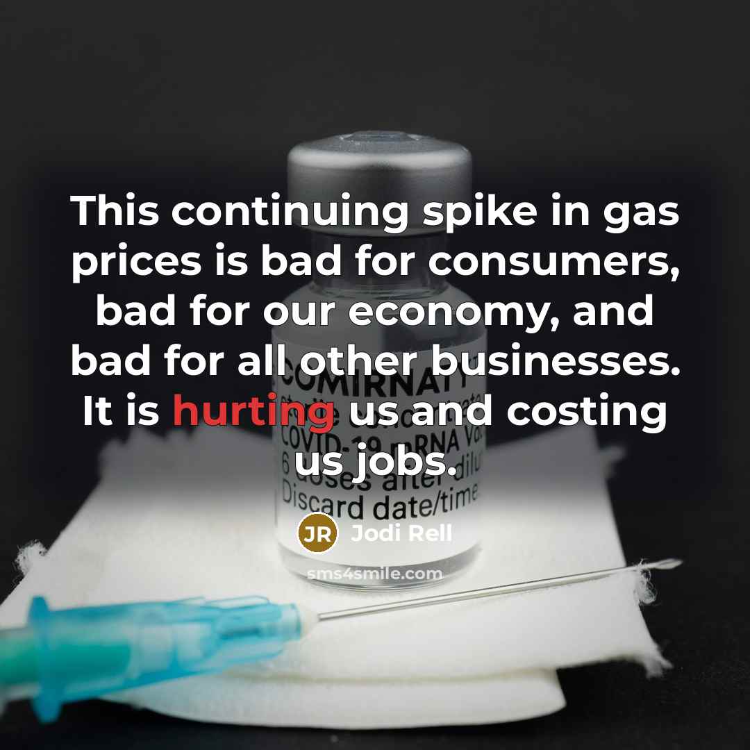 “This continuing spike in gas prices is bad for consumers, bad for our economy, and bad for all other businesses. It is hurting us and costing us jobs.” quote by Jodi Rell