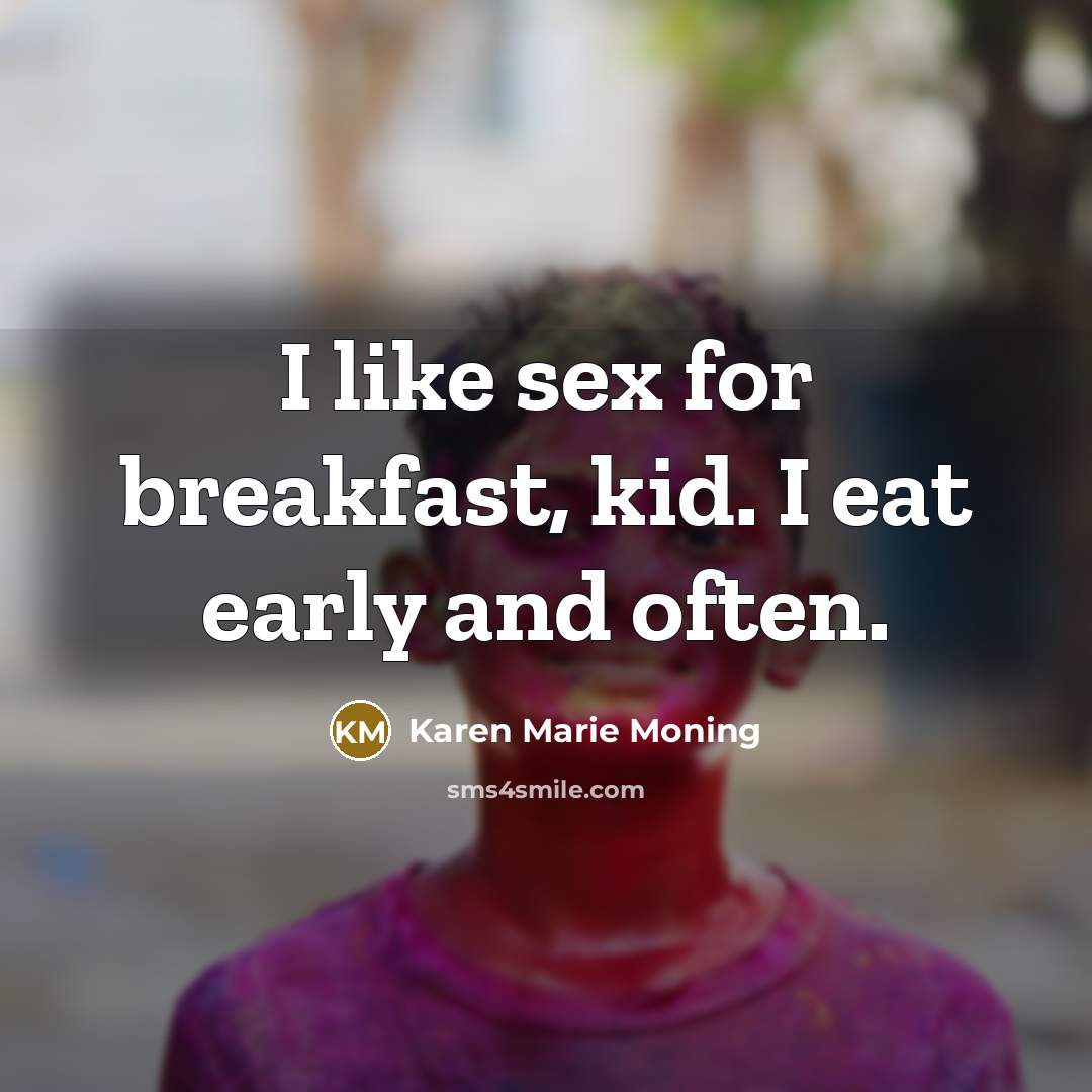 “I like sex for breakfast, kid. I eat early and…” quote by Karen Marie Moning