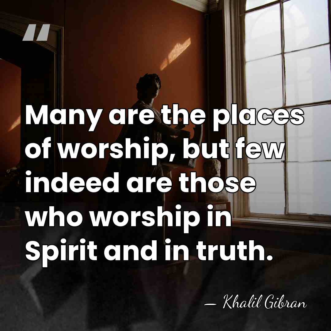 Many are the places of worship, but few indeed are those who&hellip; - Khalil Gibran