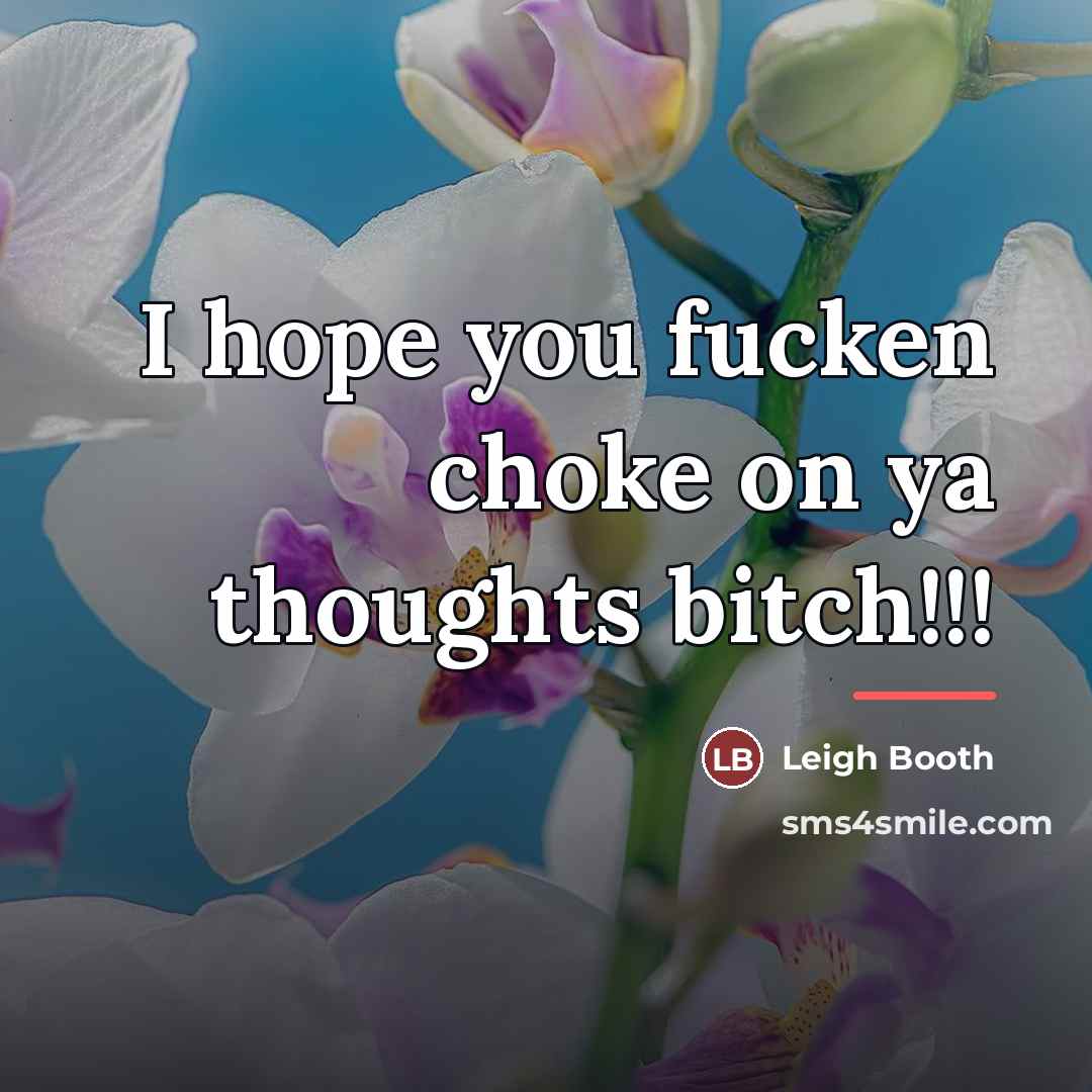 “I hope you fucken choke on ya thoughts bitch!!!…” quote by Leigh Booth