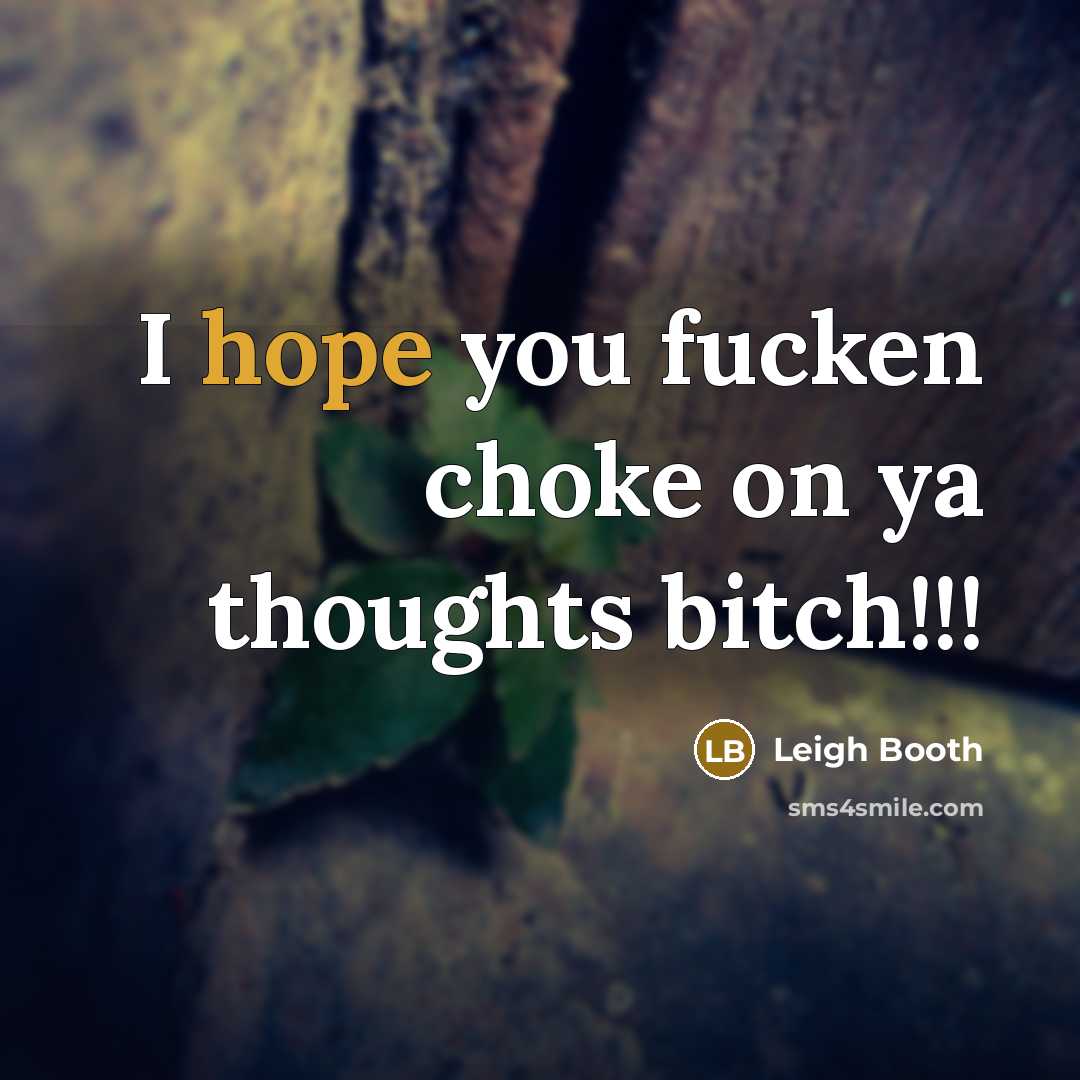 “I hope you fucken choke on ya thoughts bitch!!!” quote by Leigh Booth