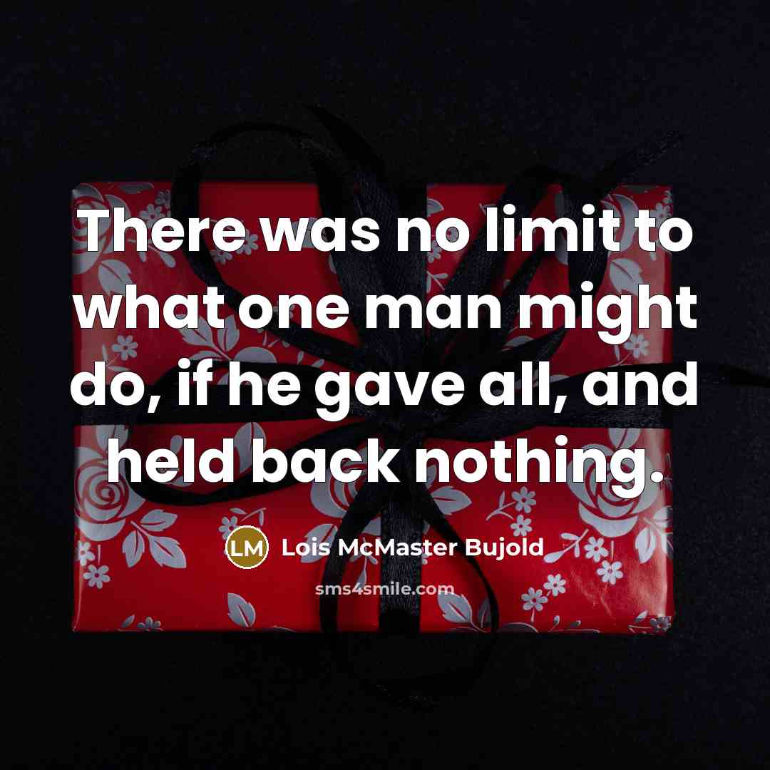 “There was no limit to what one man might do, if he gave all, and held back nothing.” quote by Lois McMaster Bujold