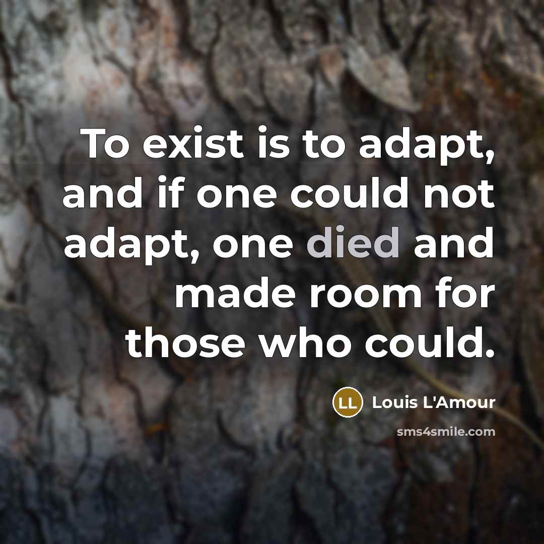 “To exist is to adapt, and if one could not adapt, one died and made room for those who could.” quote by Louis L'Amour