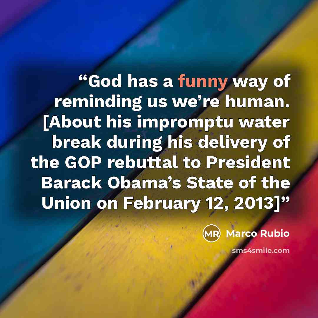 “God has a funny way of reminding us we’re human. [About his impromptu water break during his delivery of the GOP rebuttal to President Barack Obama’s State of the Union on February 12, 2013]” quote by Marco Rubio