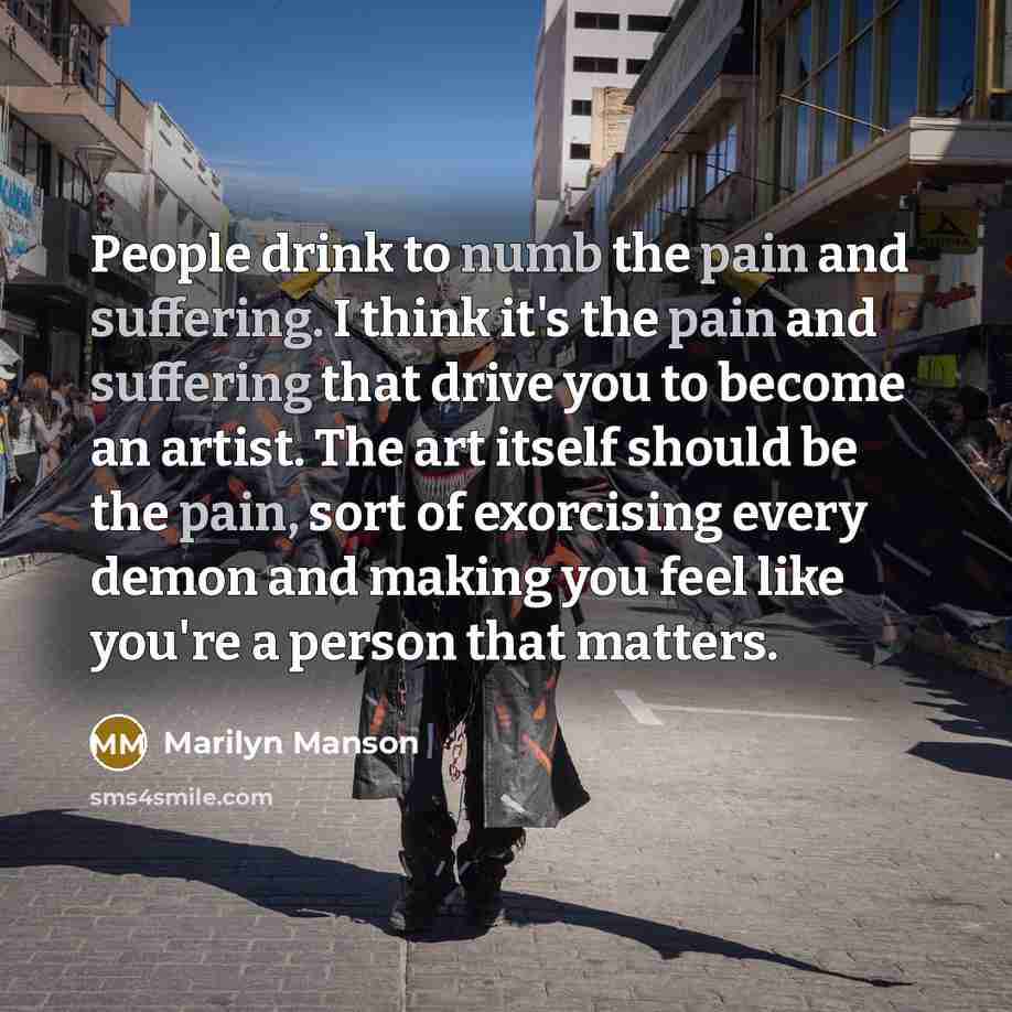 “People drink to numb the pain and suffering. I think…” quote by Marilyn Manson