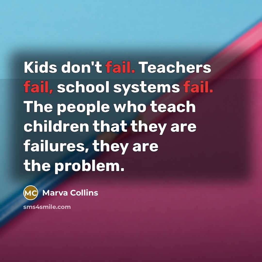“Kids don't fail. Teachers fail, school systems fail. The people…” quote by Marva Collins