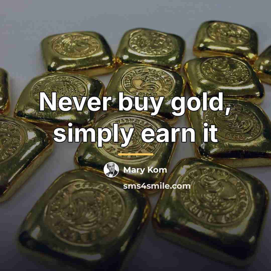 “Never buy gold, simply earn it…” quote by Mary Kom