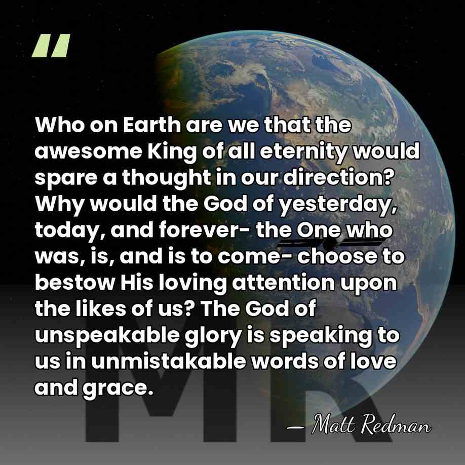 Who on Earth are we that the awesome King of all eternity&hellip; - Matt Redman