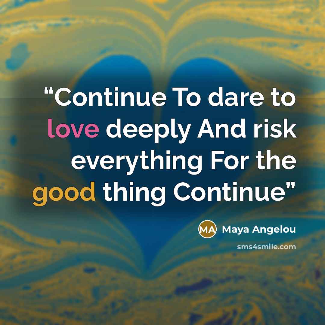 “Continue To dare to love deeply And risk everything For the good thing Continue” quote by Maya Angelou