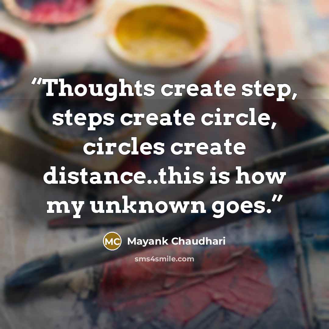 “Thoughts create step, steps create circle, circles create distance..this is how my unknown goes.” quote by Mayank Chaudhari