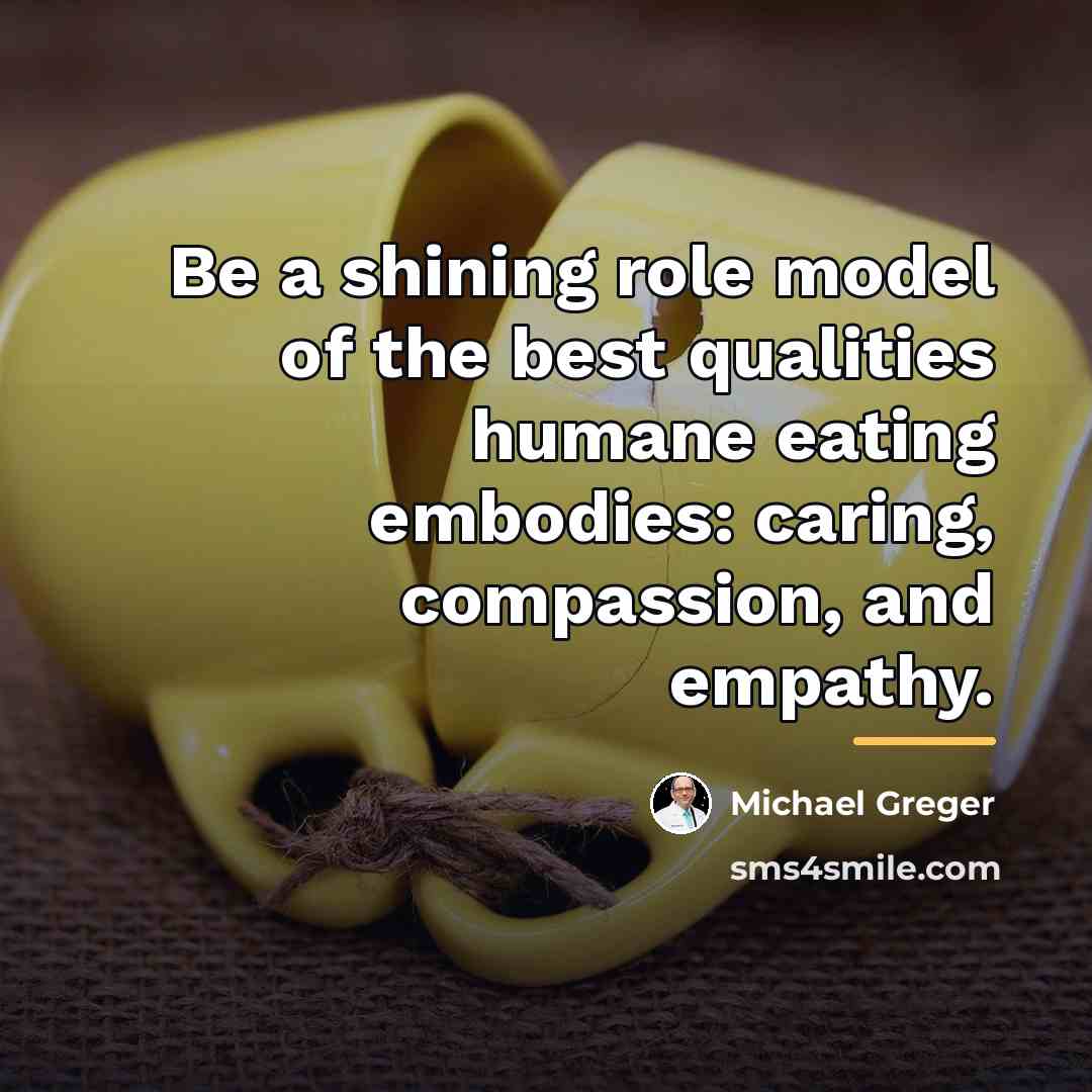 “Be a shining role model of the best qualities humane…” quote by Michael Greger
