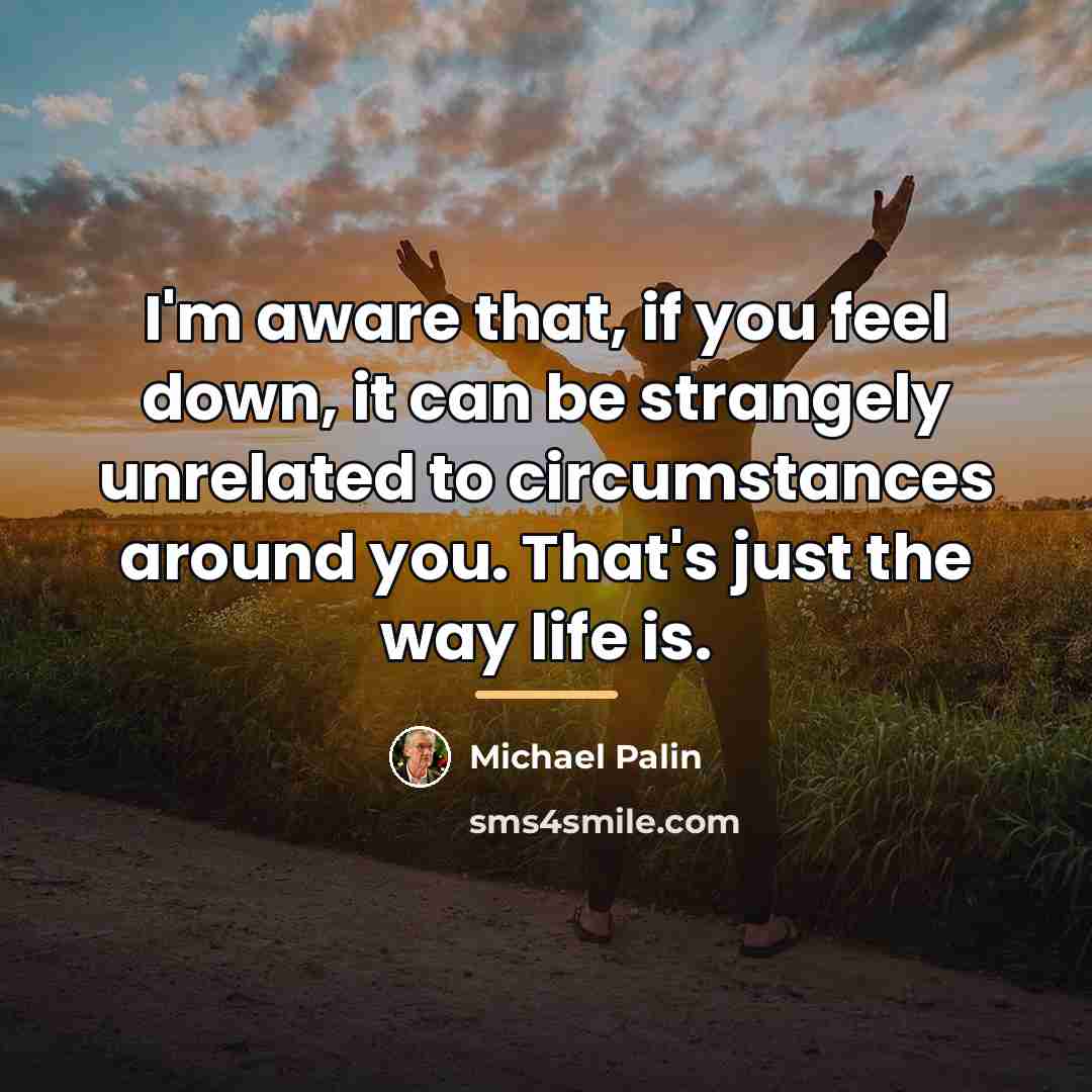 “I'm aware that, if you feel down, it can be…” quote by Michael Palin