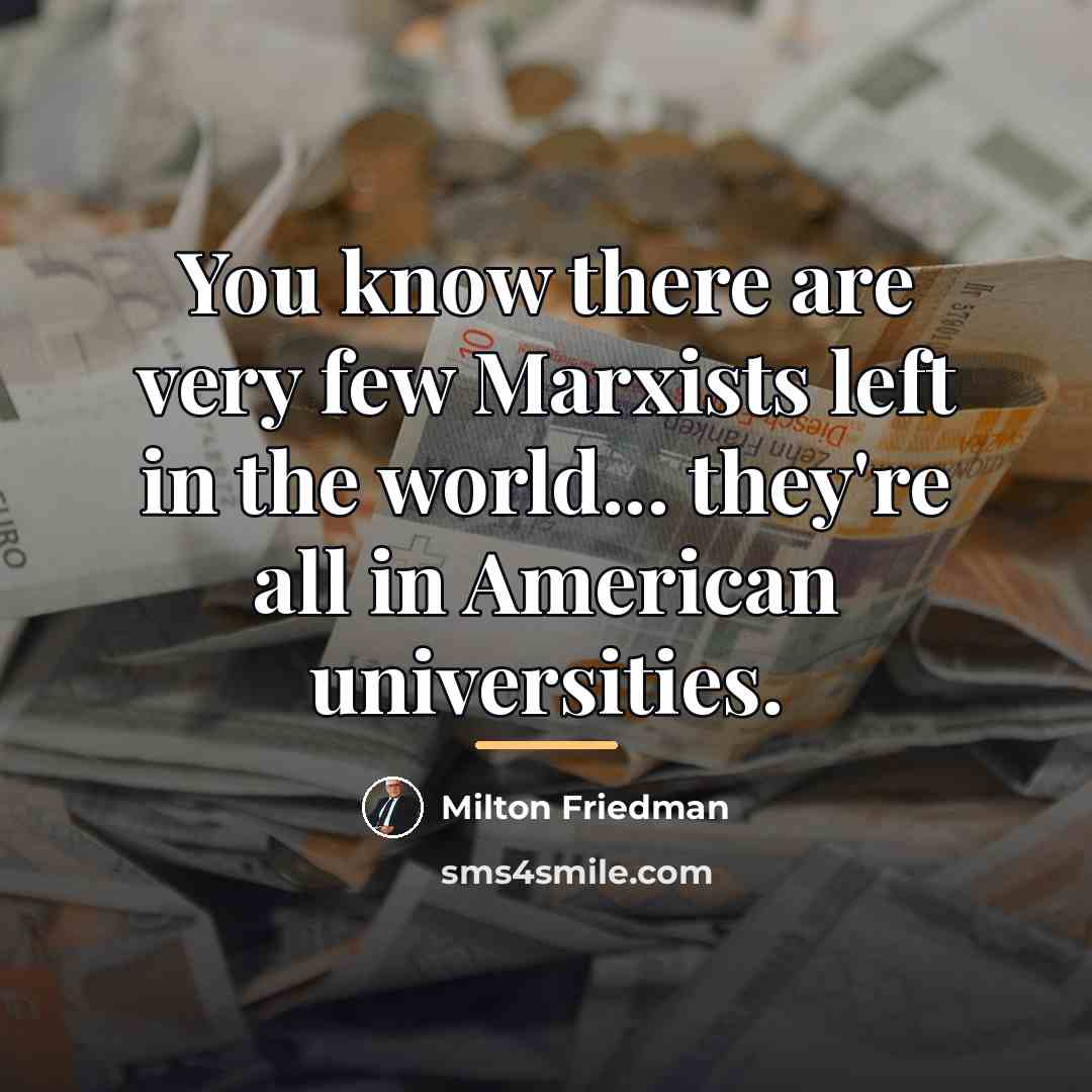 “You know there are very few Marxists left in the…” quote by Milton Friedman