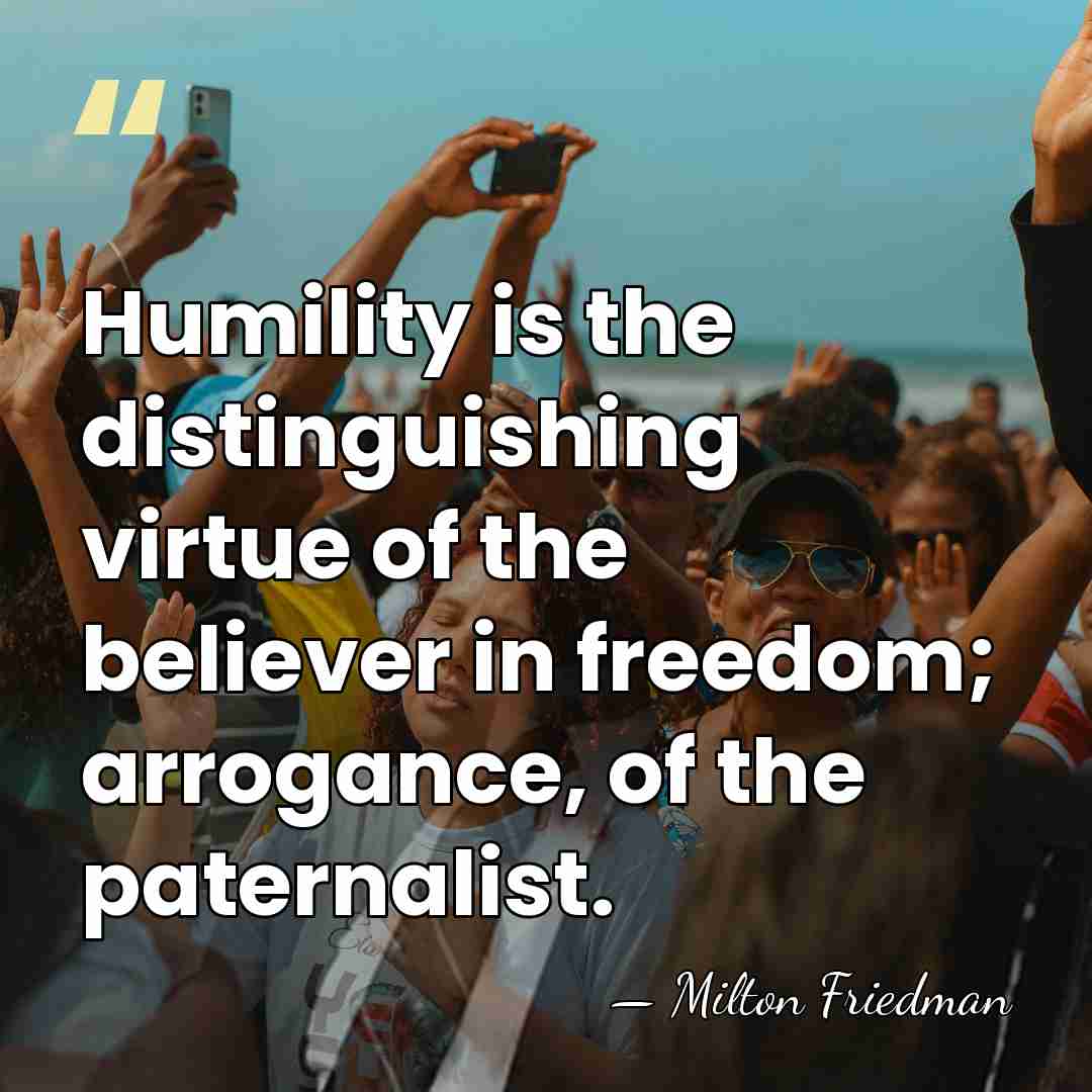 Humility is the distinguishing virtue of the believer in freedom; arrogance, of&hellip; - Milton Friedman