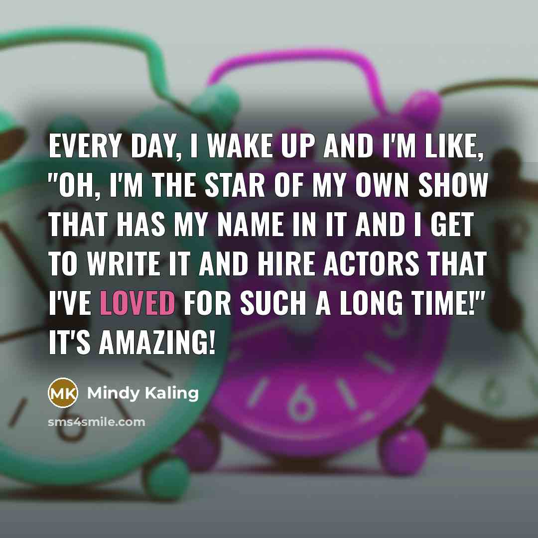 “Every day, I wake up and I'm like, "Oh, I'm…” quote by Mindy Kaling