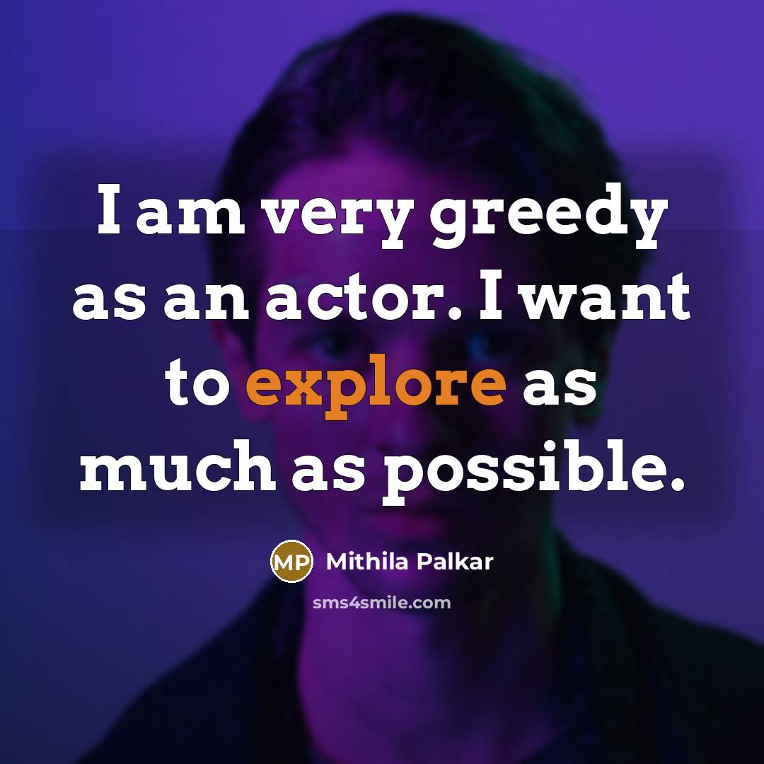 “I am very greedy as an actor. I want to…” quote by Mithila Palkar