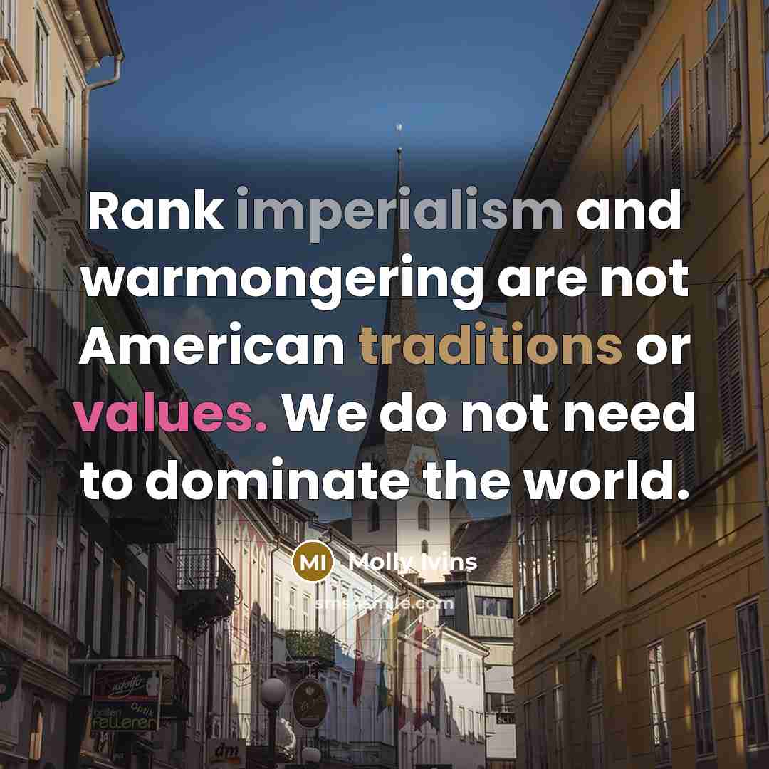 “Rank imperialism and warmongering are not American traditions or values.…” quote by Molly Ivins