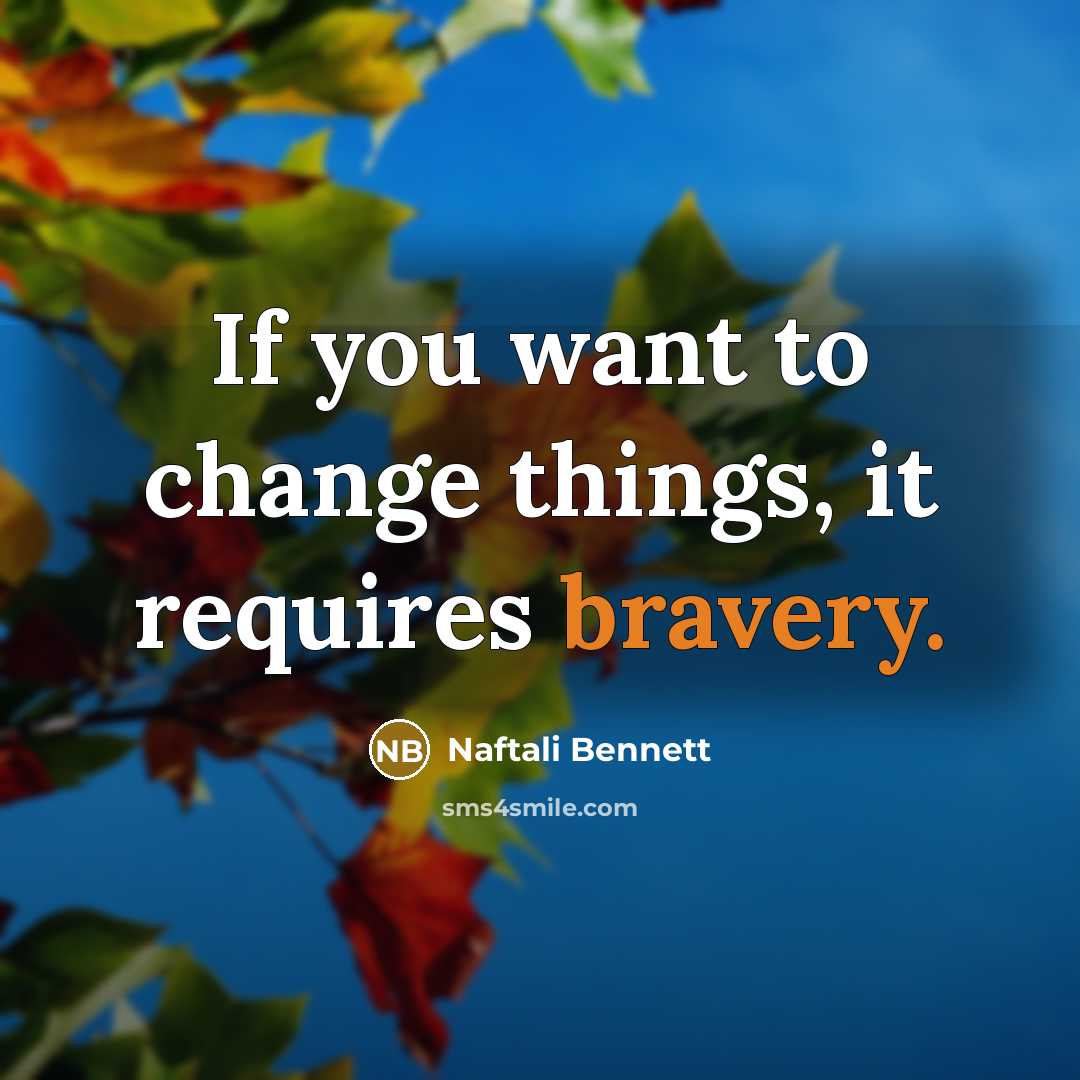 “If you want to change things, it requires bravery.…” quote by Naftali Bennett