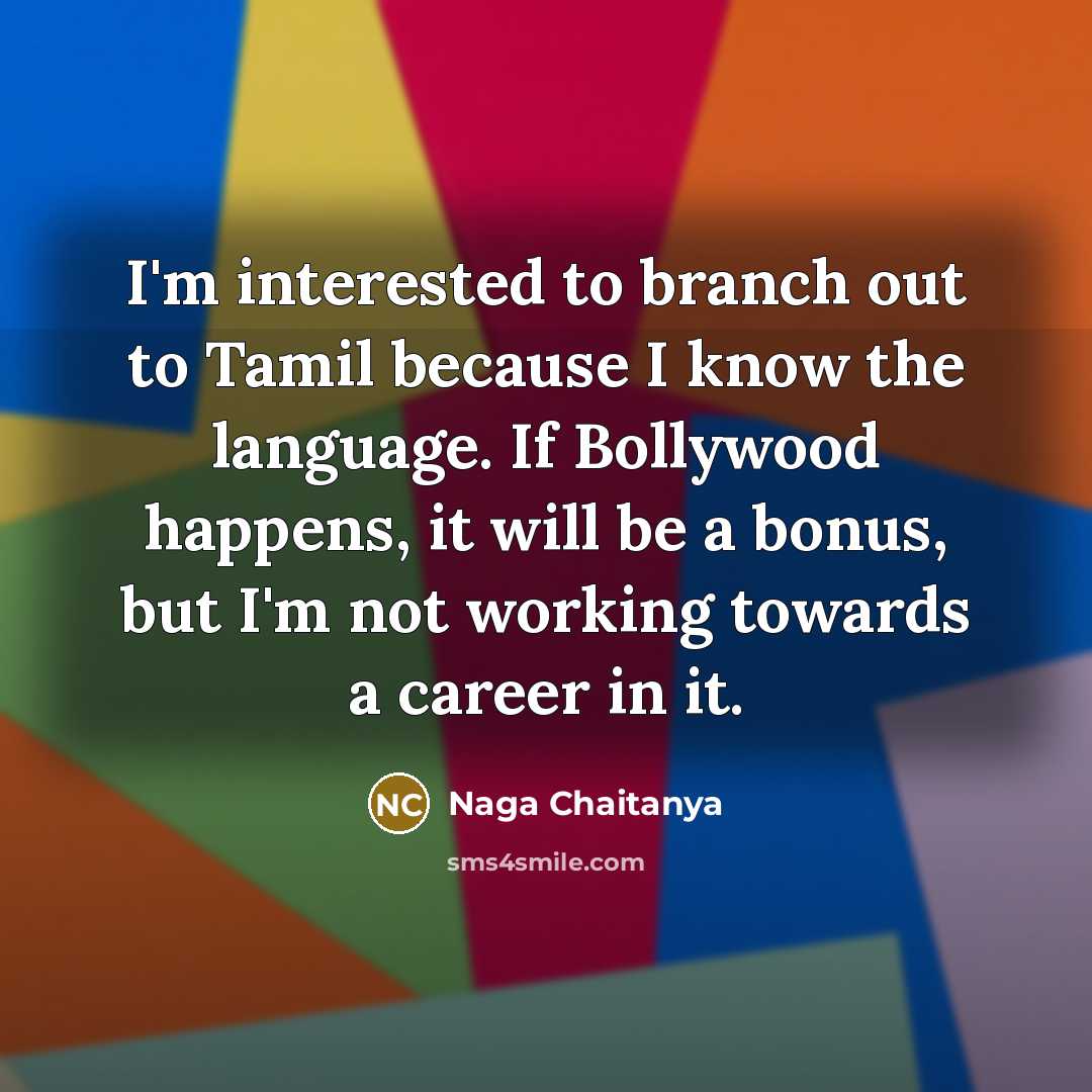 “I'm interested to branch out to Tamil because I know the language. If Bollywood happens, it will be a bonus, but I'm not working towards a career in it.” quote by Naga Chaitanya