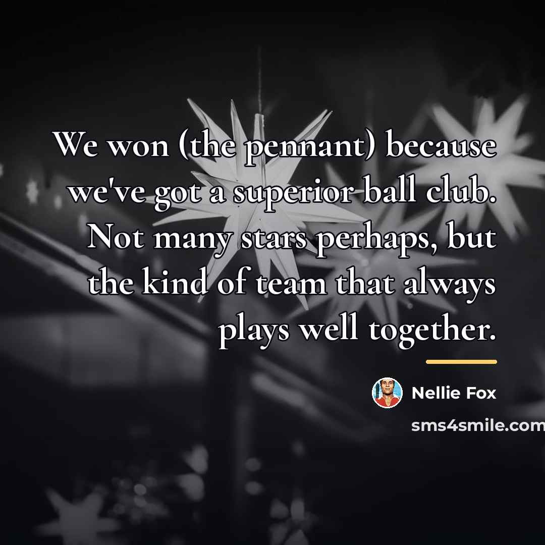 “We won (the pennant) because we've got a superior ball…” quote by Nellie Fox