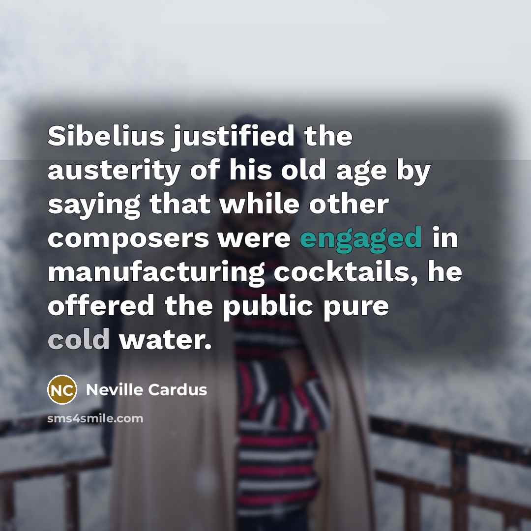 “Sibelius justified the austerity of his old age by saying…” quote by Neville Cardus
