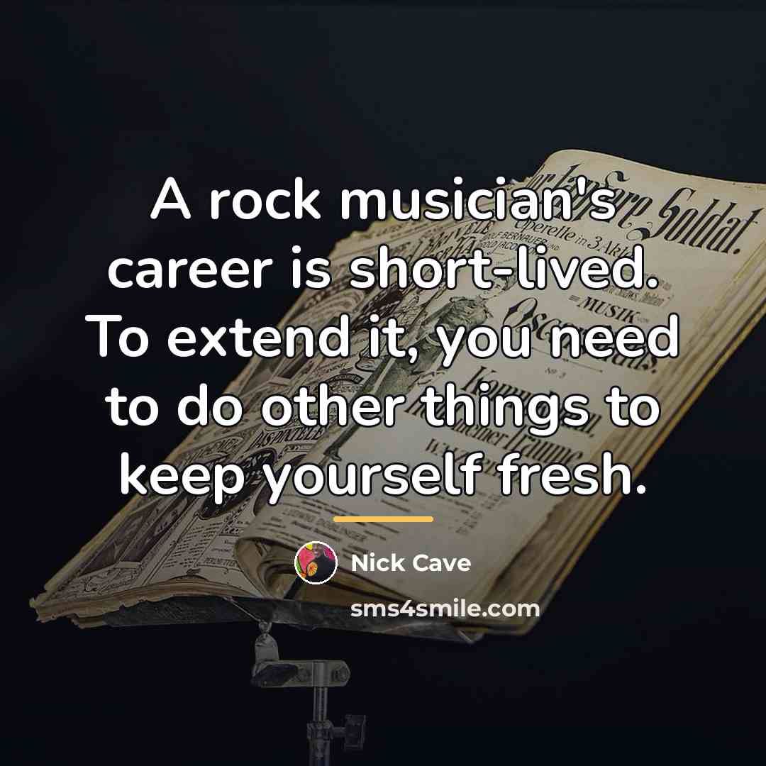 “A rock musician's career is short-lived. To extend it, you…” quote by Nick Cave
