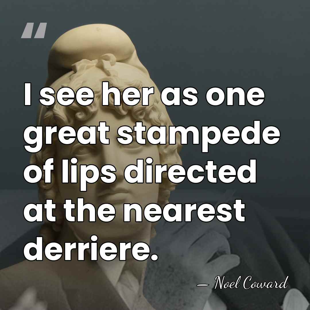 I see her as one great stampede of lips directed at the&hellip; - Noel Coward