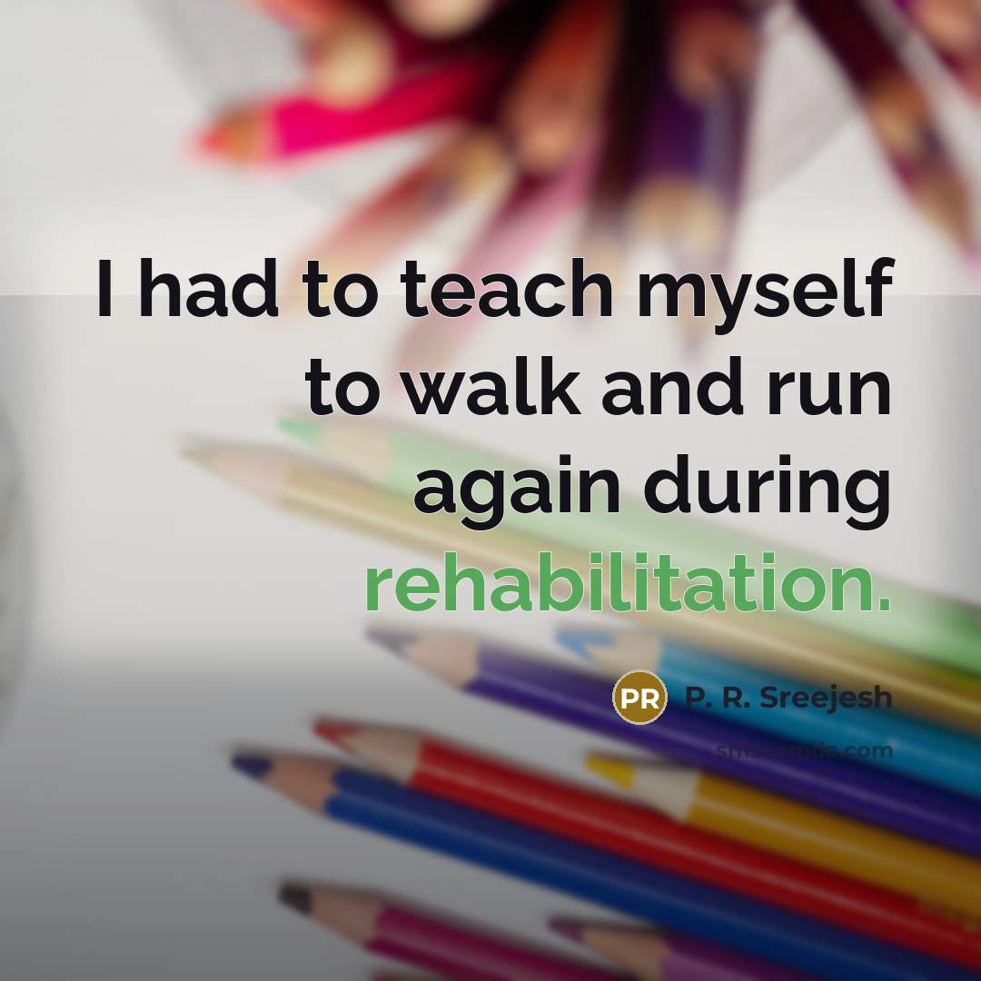 “I had to teach myself to walk and run again…” quote by P. R. Sreejesh