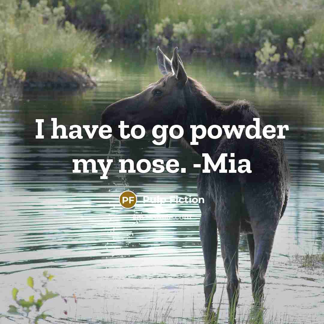 “I have to go powder my nose. -Mia…” quote by Pulp Fiction