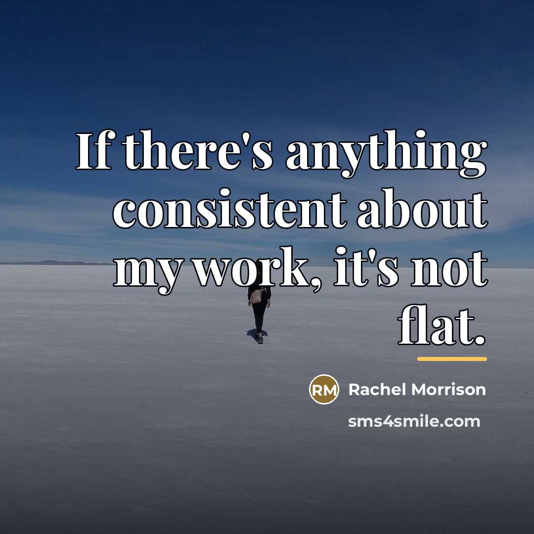“If there's anything consistent about my work, it's not flat.…” quote by Rachel Morrison
