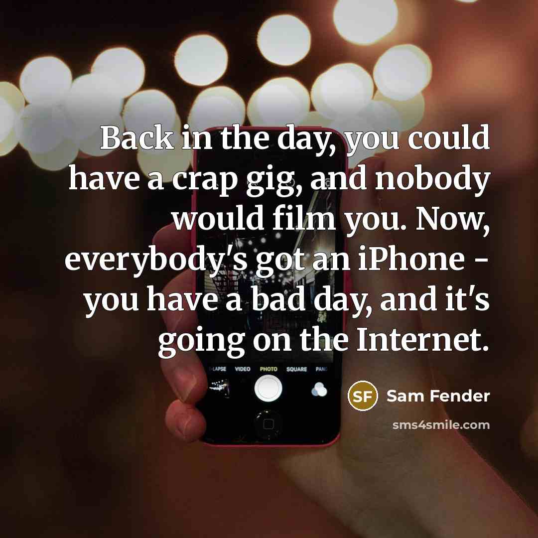 “Back in the day, you could have a crap gig,…” quote by Sam Fender