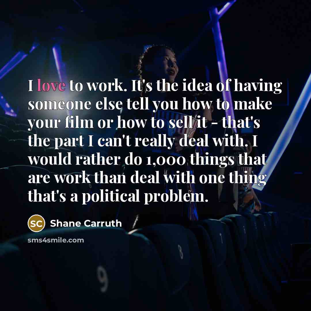 “I love to work. It's the idea of having someone…” quote by Shane Carruth