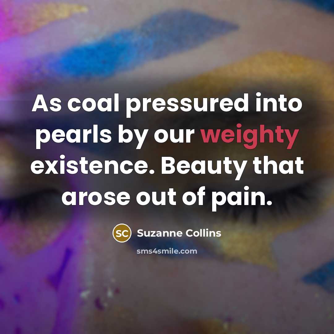 “As coal pressured into pearls by our weighty existence. Beauty…” quote by Suzanne Collins