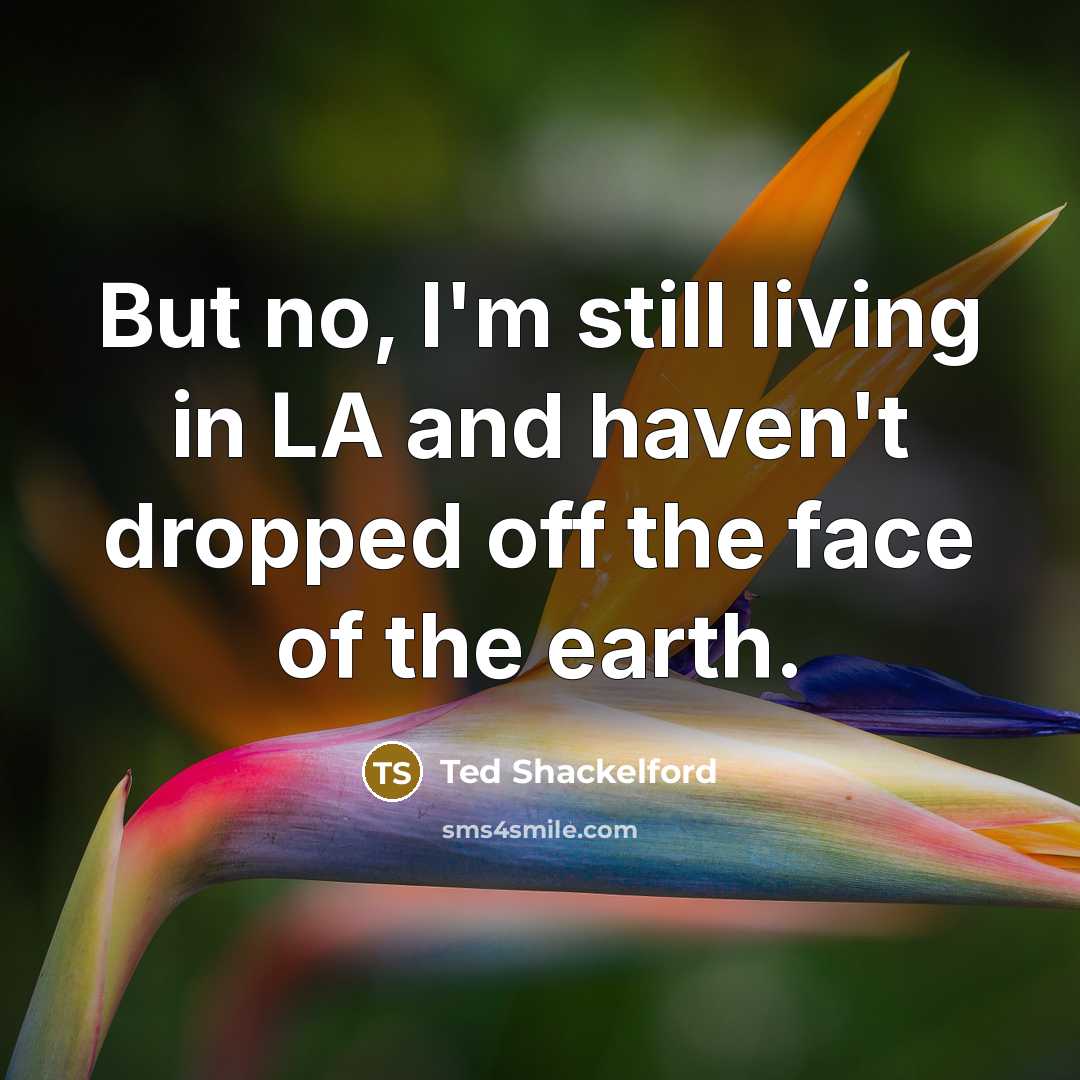 “But no, I'm still living in LA and haven't dropped…” quote by Ted Shackelford