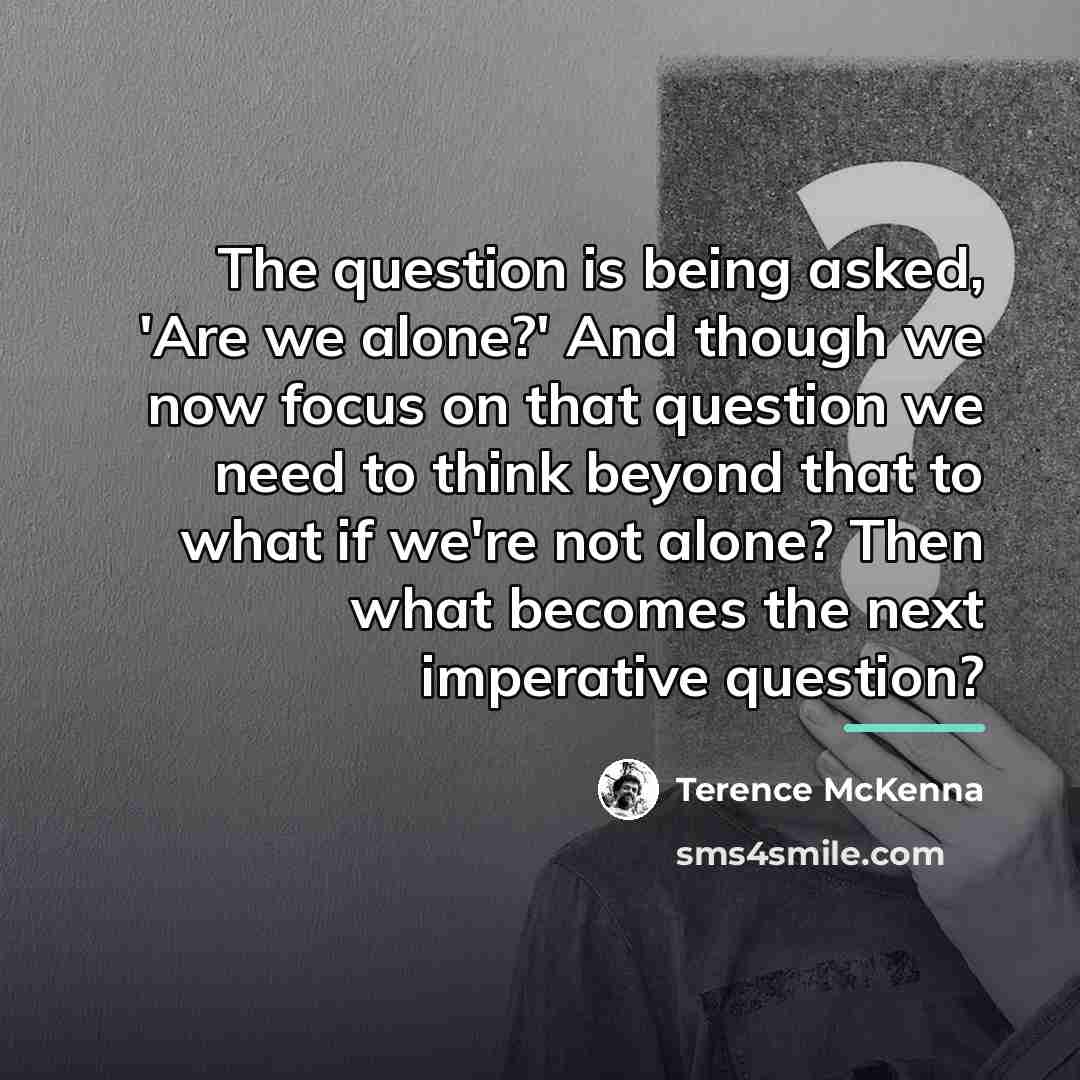 “The question is being asked, 'Are we alone?' And though…” quote by Terence McKenna